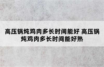 高压锅炖鸡肉多长时间能好 高压锅炖鸡肉多长时间能好熟